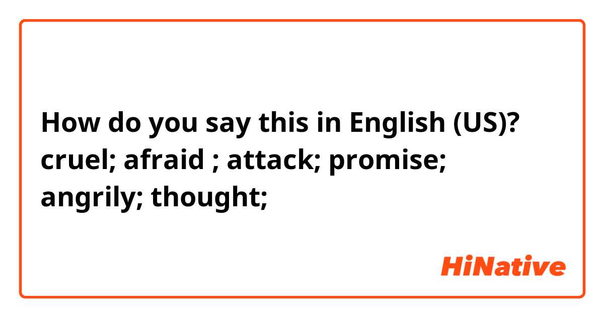 How do you say this in English (US)? cruel; afraid ; attack; promise; angrily; thought; 