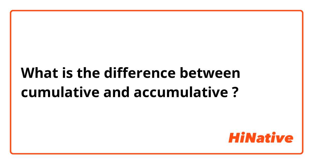 What is the difference between cumulative and accumulative ?