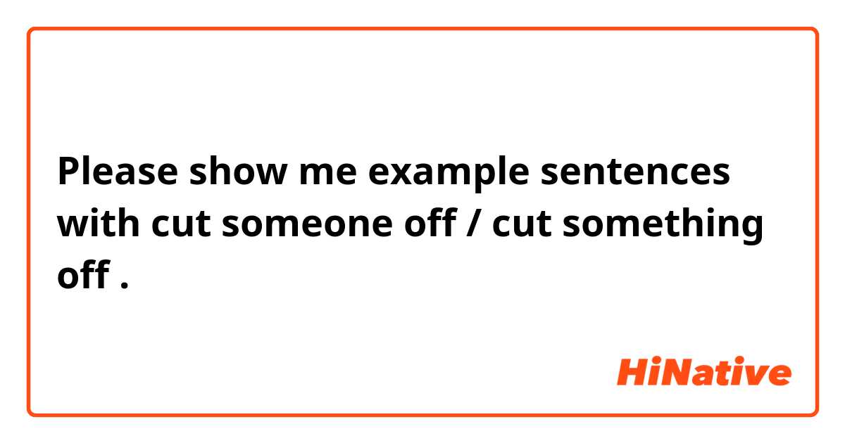 Please show me example sentences with cut someone off / cut something off.
