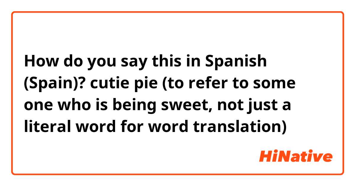 How do you say this in Spanish (Spain)? cutie pie (to refer to some one who is being sweet, not just a literal word for word translation)