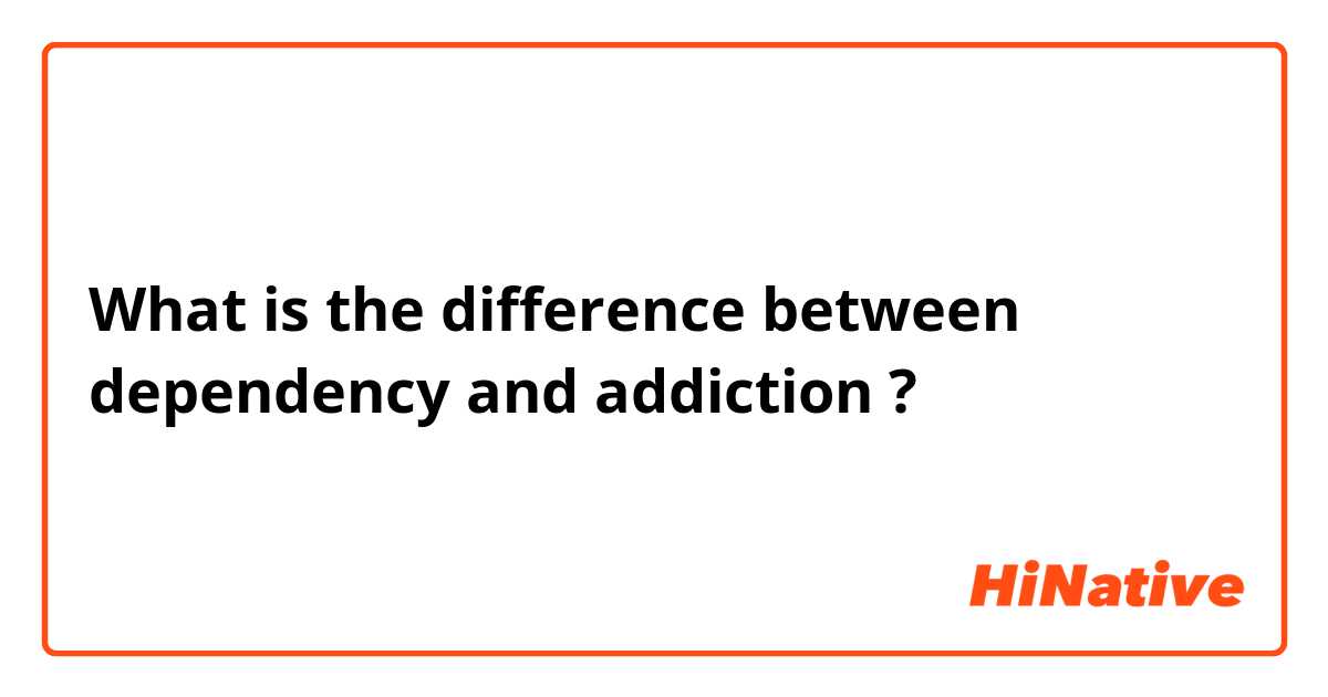 What is the difference between dependency and addiction  ?