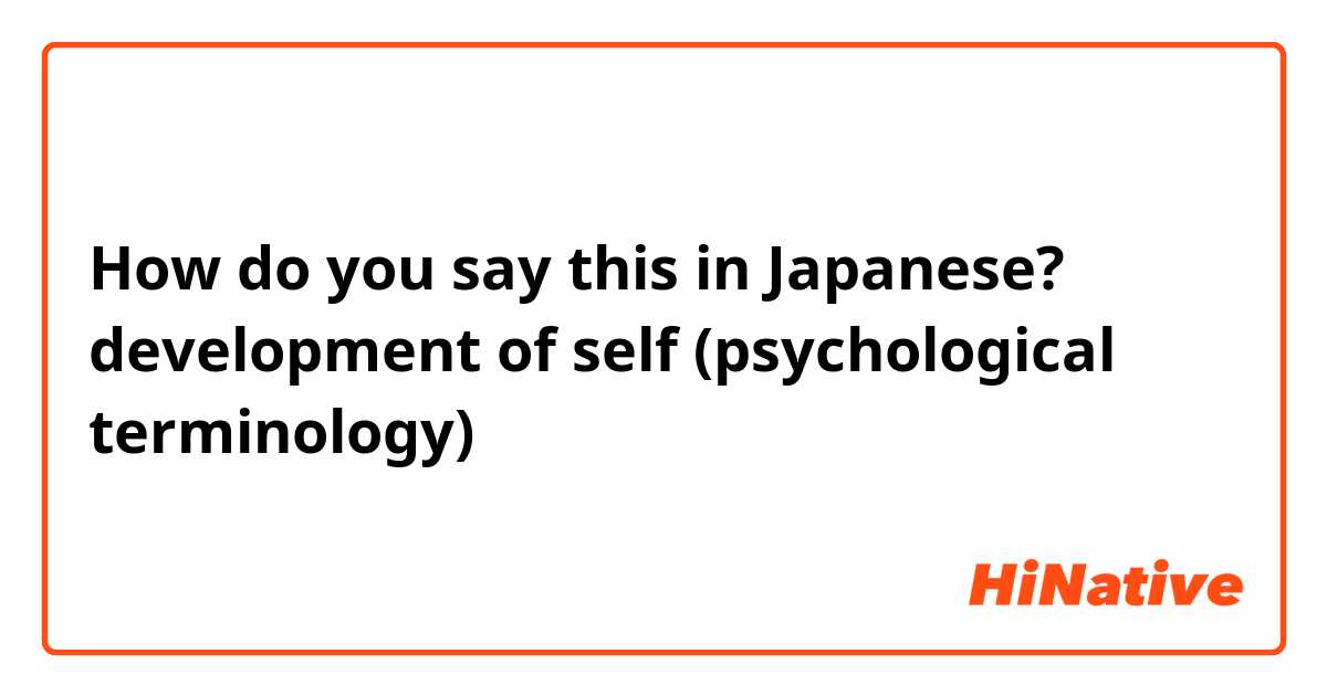 How do you say this in Japanese? development of self (psychological terminology) 