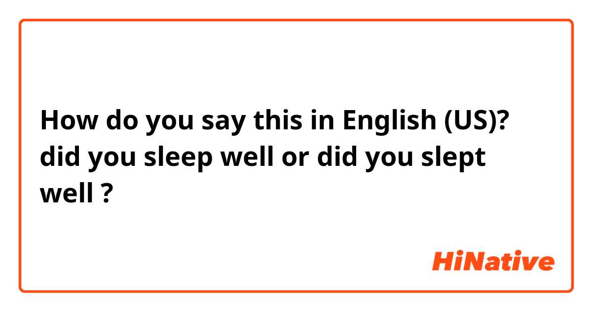 How do you say this in English (US)? did you sleep well or did you slept well ?