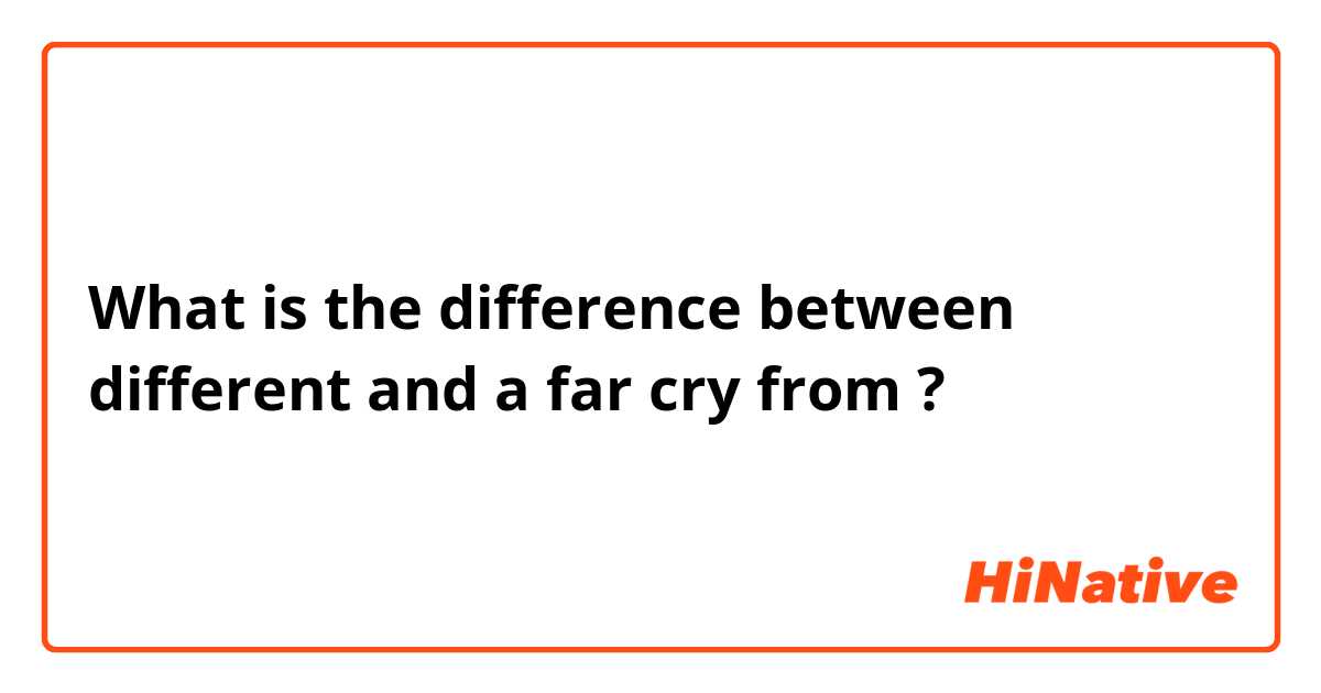 What is the difference between different and a far cry from ?