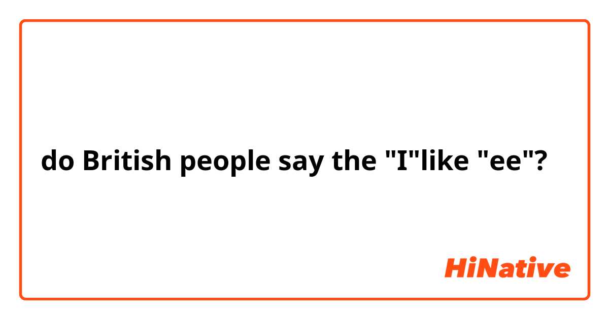 do British people say the "I"like "ee"?