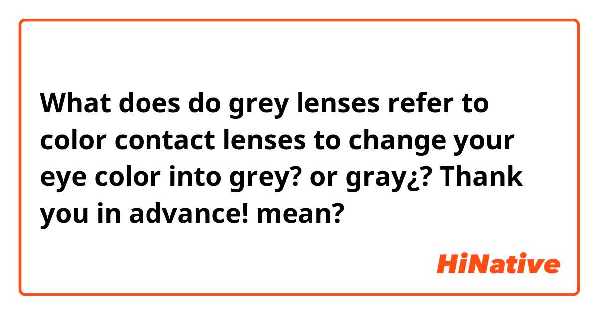 What does do grey lenses refer to color contact lenses to change your eye color into grey? or gray¿? Thank you in advance! mean?