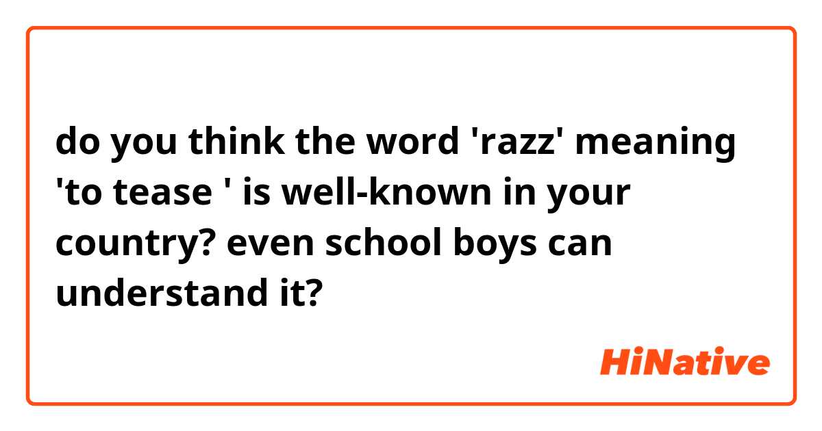 do you think the word 'razz' meaning 'to tease ' is well-known in your country?
even school boys can understand it?