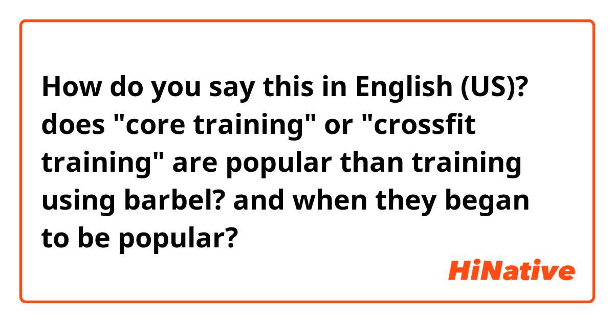 How do you say this in English (US)? does "core training" or "crossfit training" are popular than training using barbel?
and when they began to be popular?
