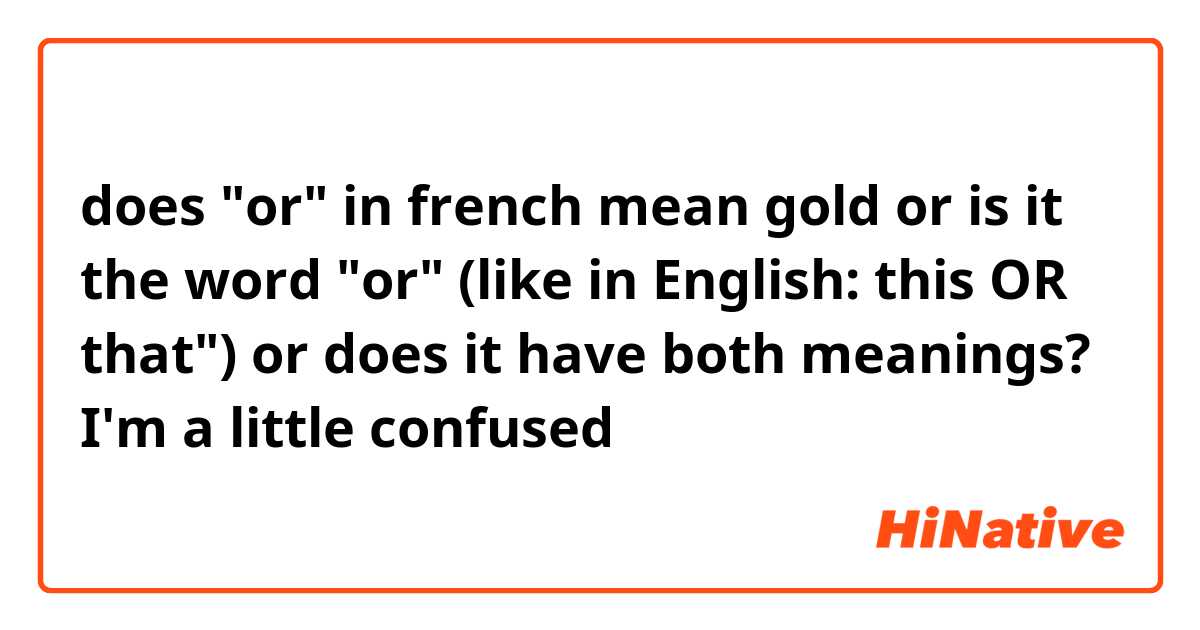 does "or" in french mean gold or is it the word "or" (like in English: this OR that") or does it have both meanings? I'm a little confused 