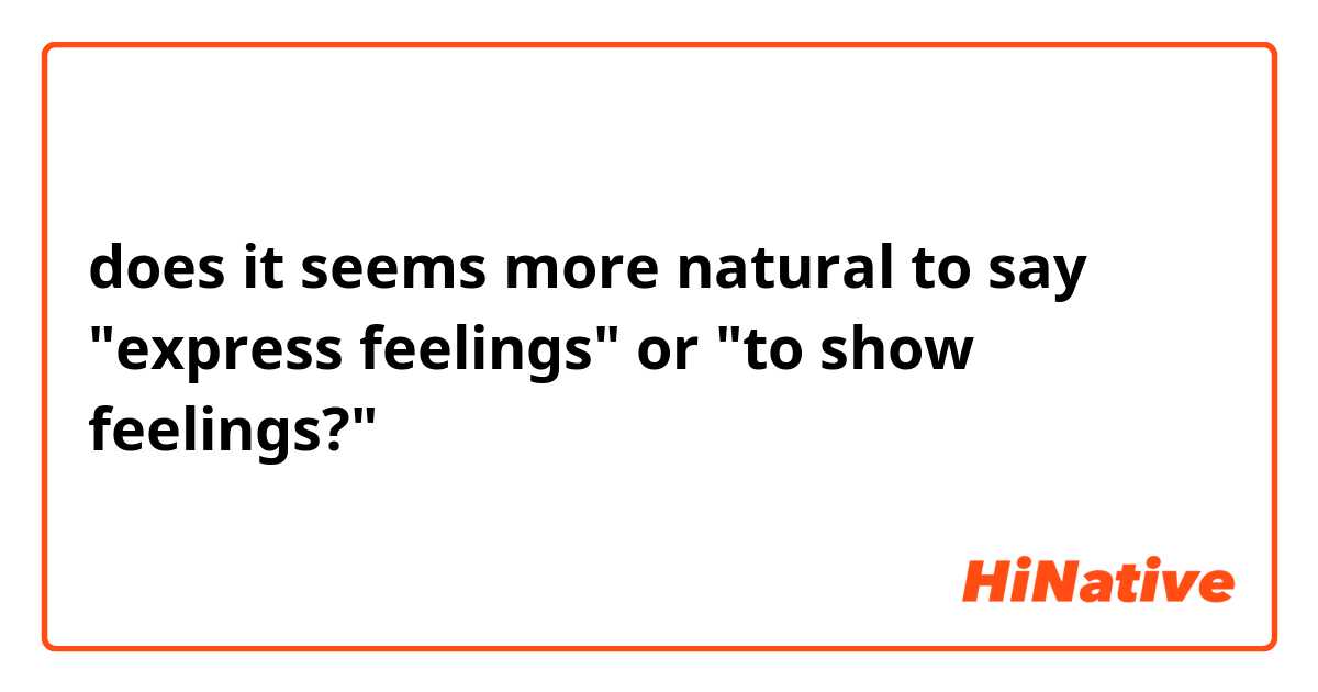 does it seems more natural to say "express feelings" or "to show feelings?" 