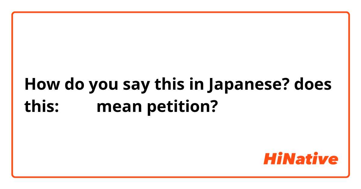 How do you say this in Japanese? does this: 嘆願書 mean petition? 