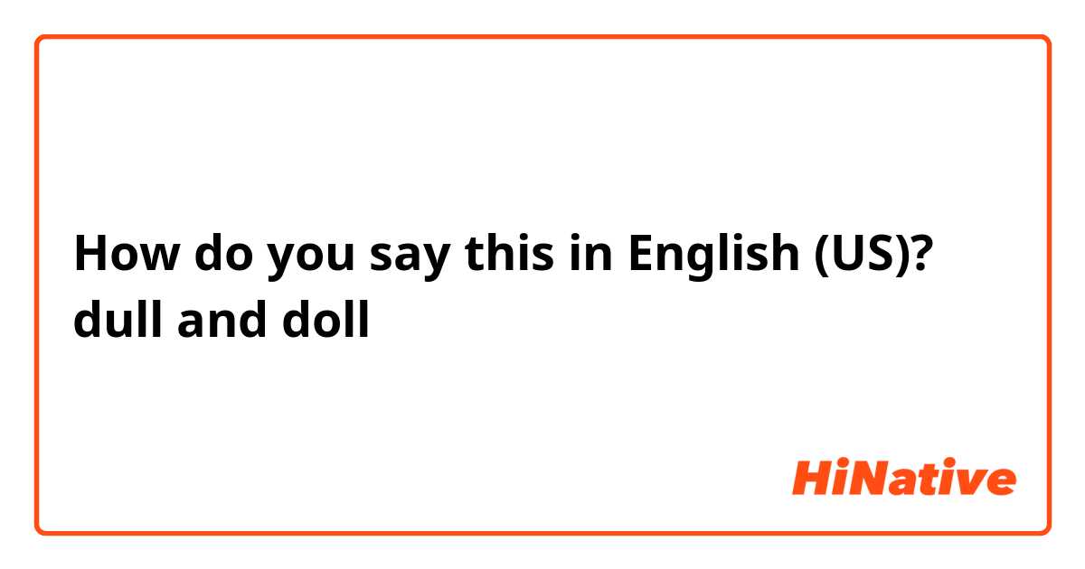 How do you say this in English (US)? dull and doll