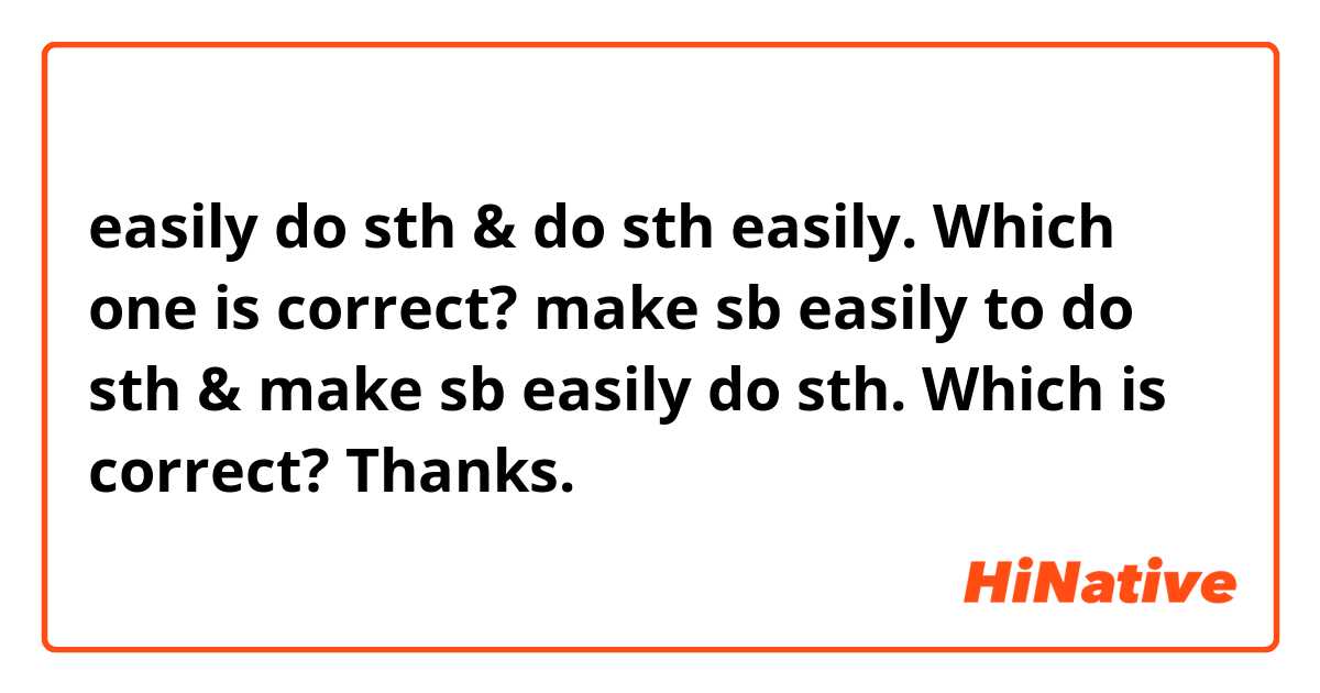 easily do sth & do sth easily. Which one is correct?  make sb easily to do sth & make sb easily do sth. Which is correct? Thanks.
