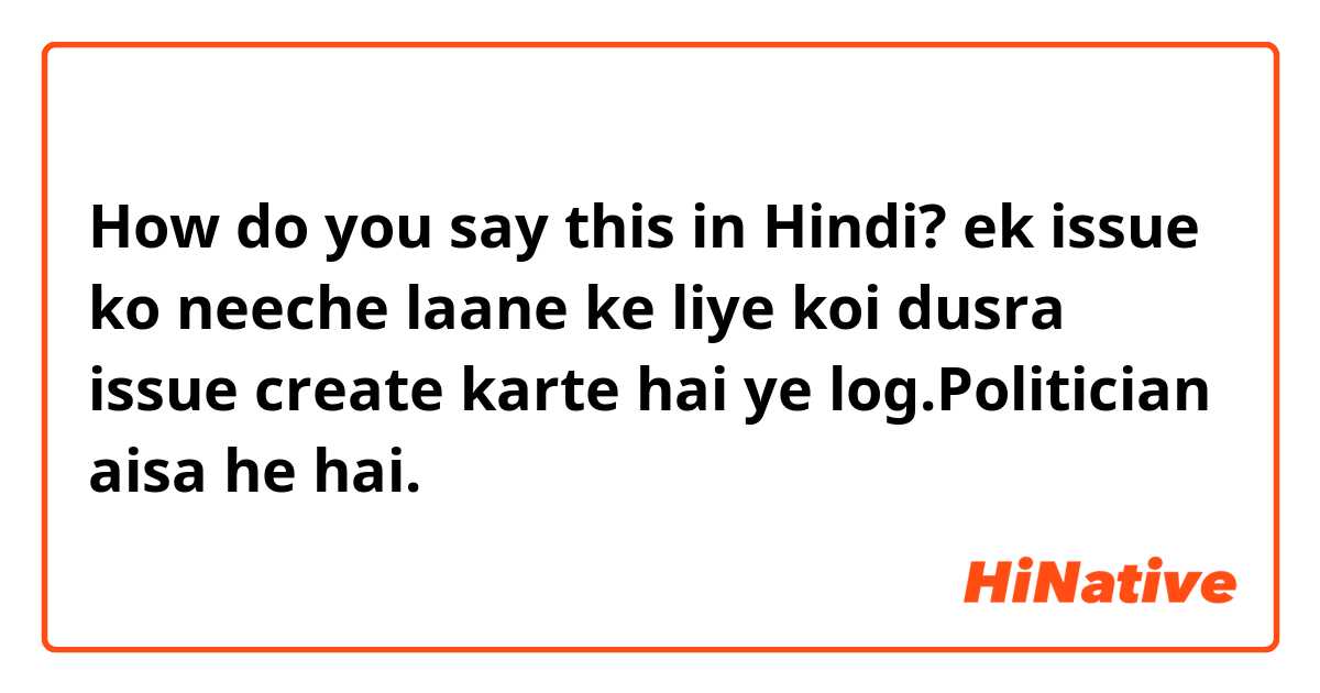 How do you say this in Hindi? ek issue ko neeche laane ke liye koi dusra issue create karte hai ye log.Politician aisa he hai.