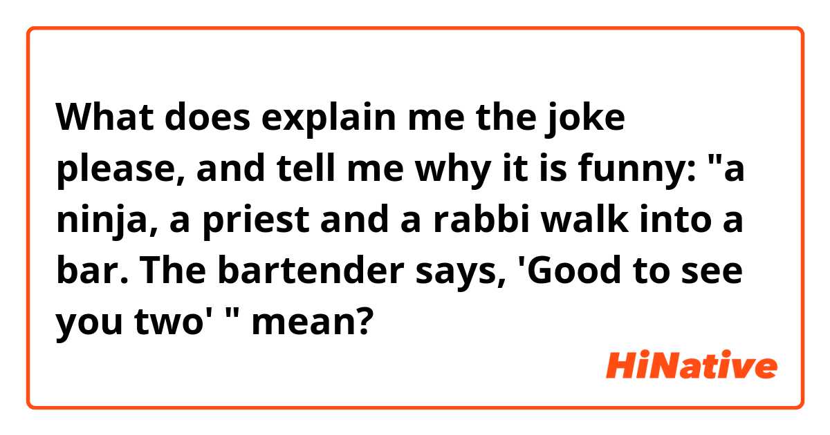 What does explain me the joke please, and tell me why it is funny: "a ninja, a priest and a rabbi  walk into a bar. The bartender says, 'Good to see you two' " mean?