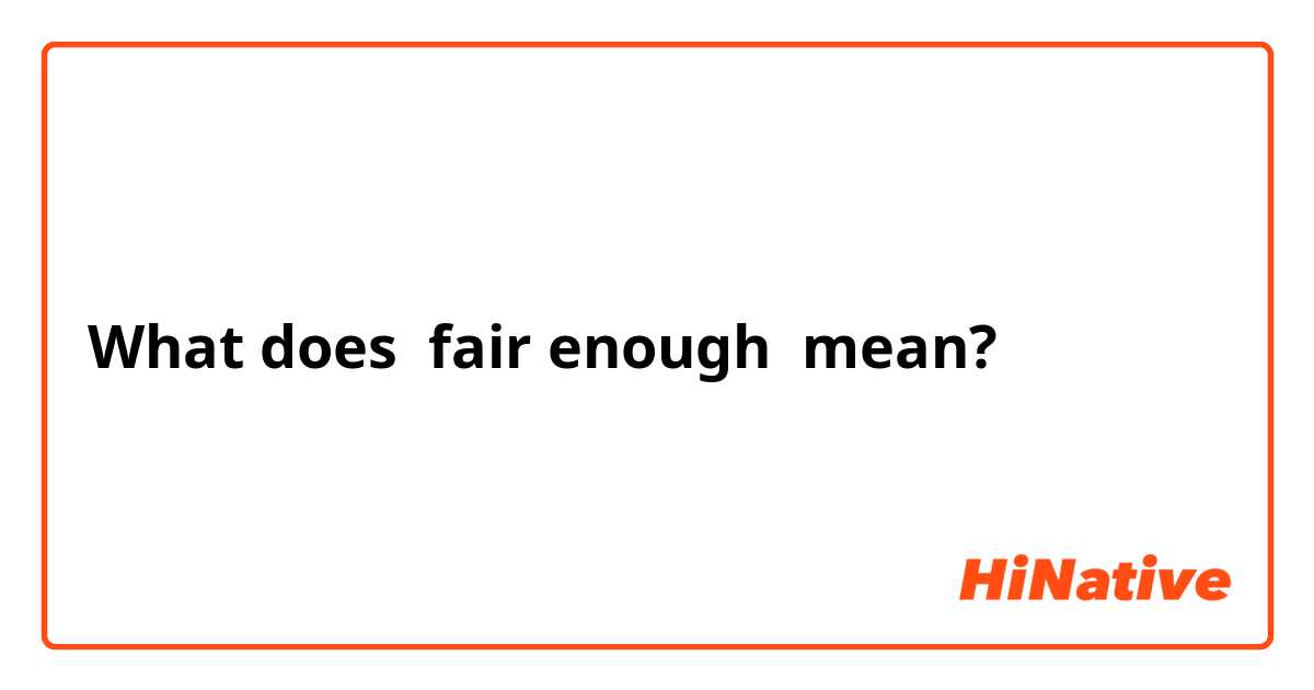 What does fair enough mean?