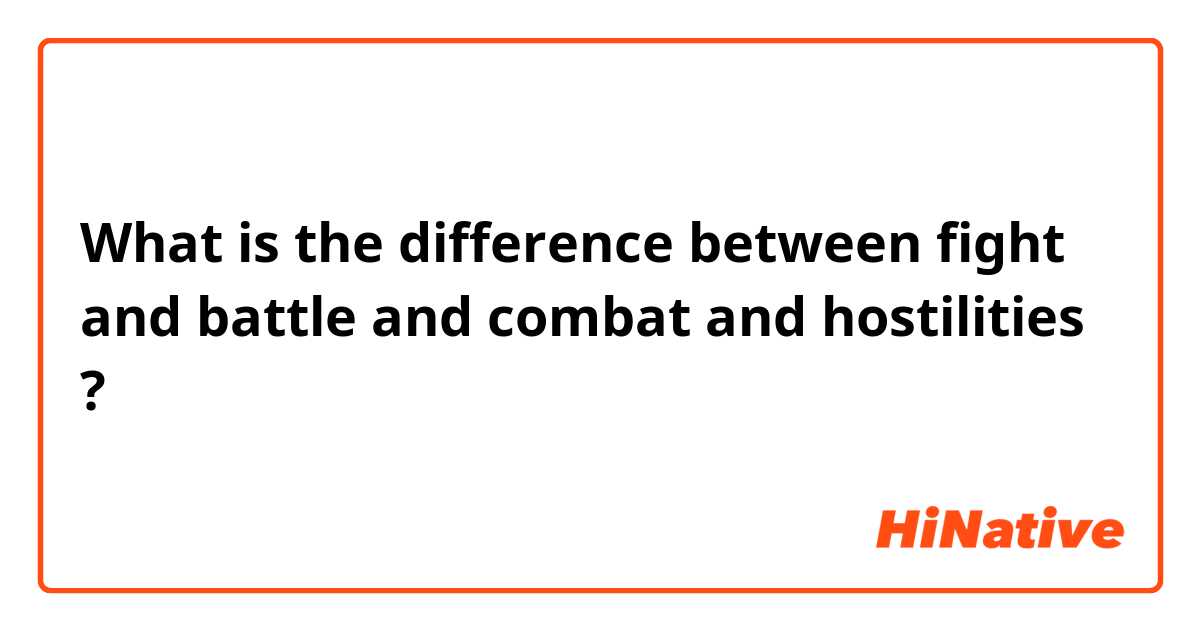 What is the difference between fight and battle and combat and hostilities ?