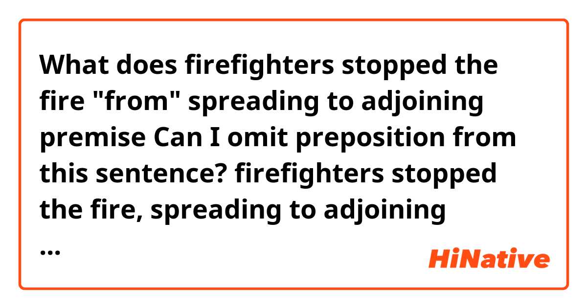 What does firefighters stopped the fire "from" spreading to adjoining premise

Can I omit preposition from this sentence?

firefighters stopped the fire, spreading to adjoining premise mean?