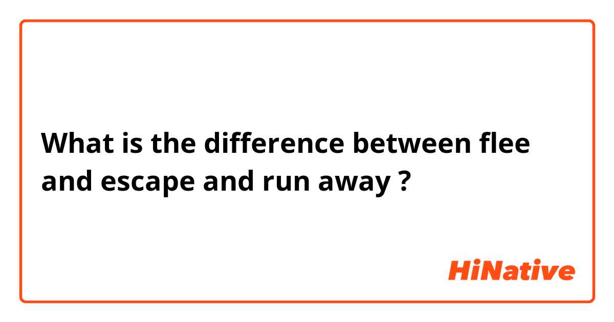 What is the difference between flee and escape and run away ?
