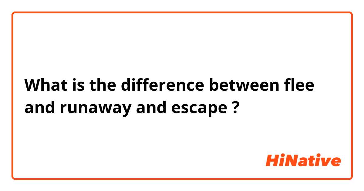 What is the difference between flee and runaway  and escape  ?