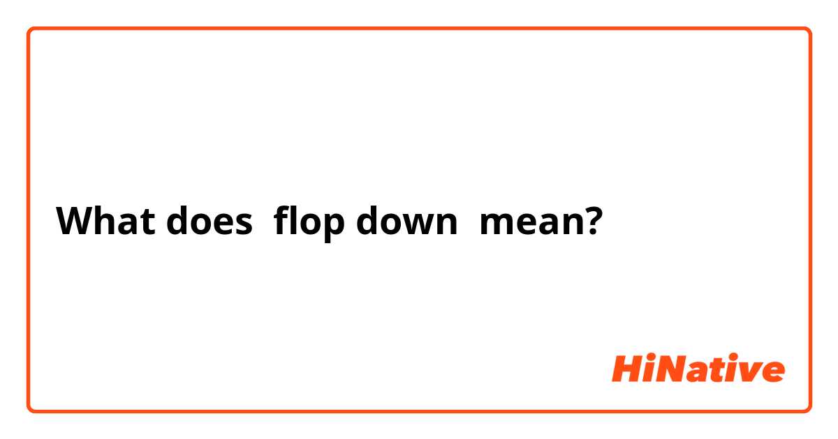 What does flop down
 mean?