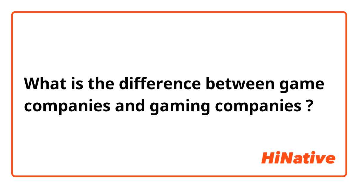 What is the difference between game companies and gaming companies ?