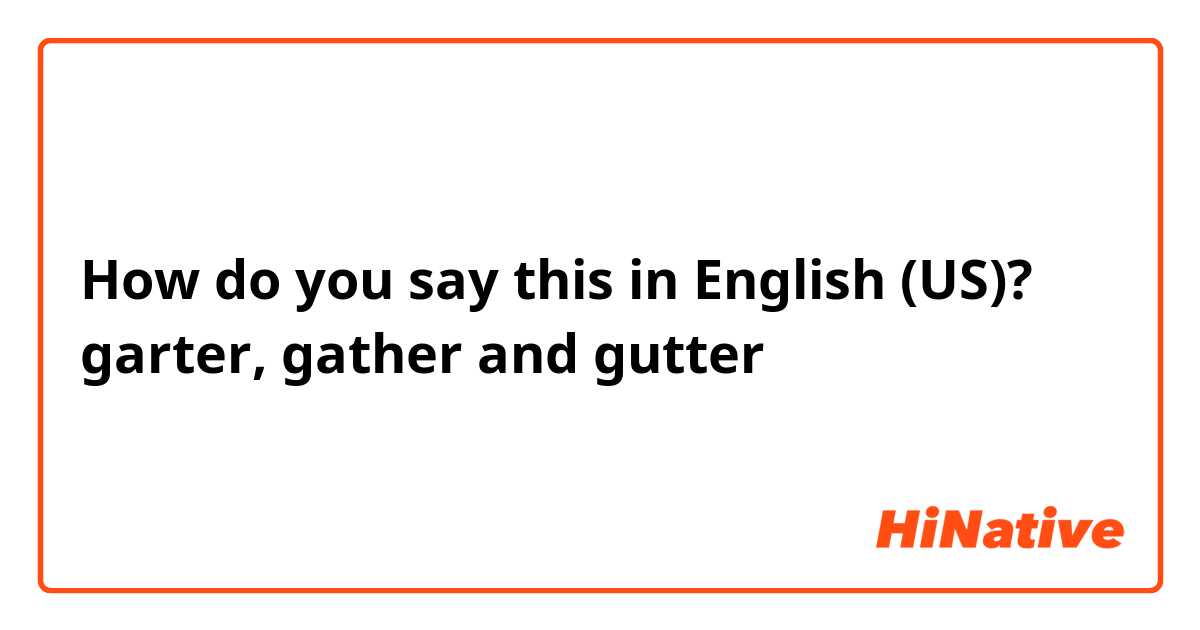 How do you say this in English (US)? garter, gather and gutter