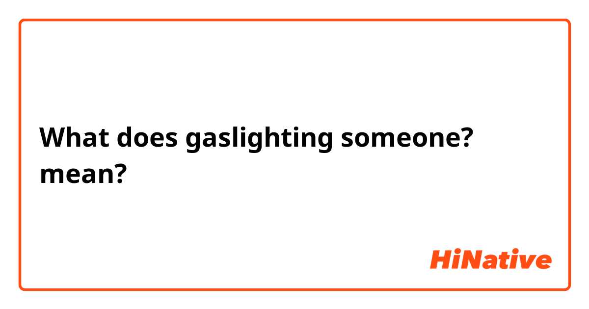 What does gaslighting someone? mean?