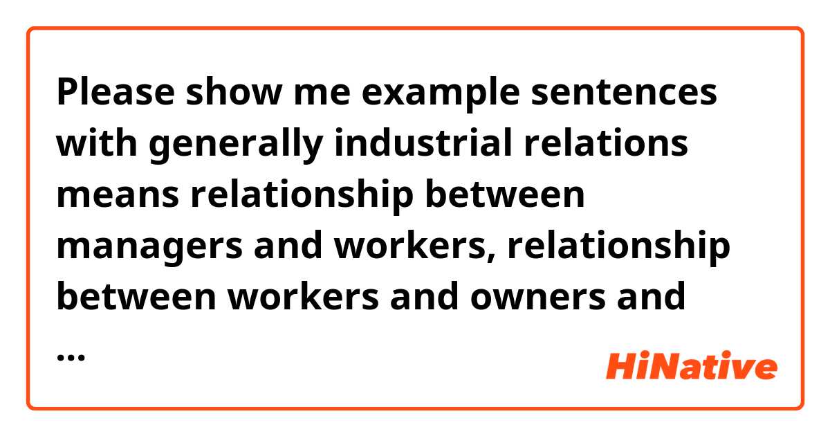 Please show me example sentences with generally industrial relations means relationship between managers and workers, relationship between workers and owners and relationship between managers and owners..