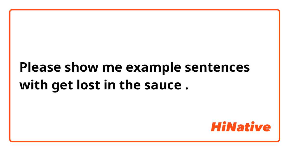Please show me example sentences with get lost in the sauce.
