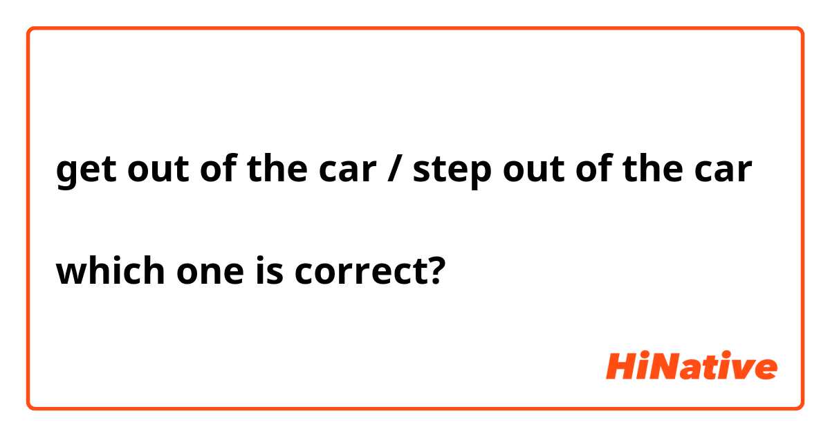 get out of the car / step out of the car 

which one is correct? 