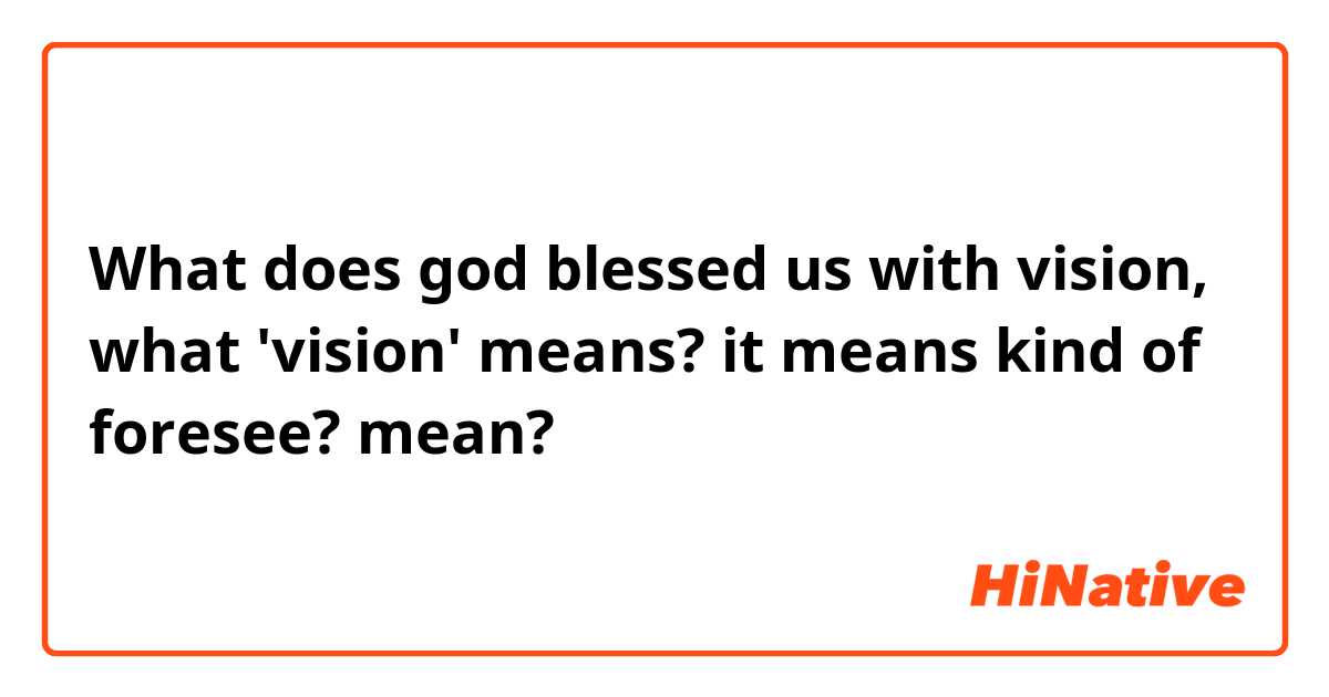 What does god blessed us with vision, what 'vision' means? it means kind of foresee? mean?