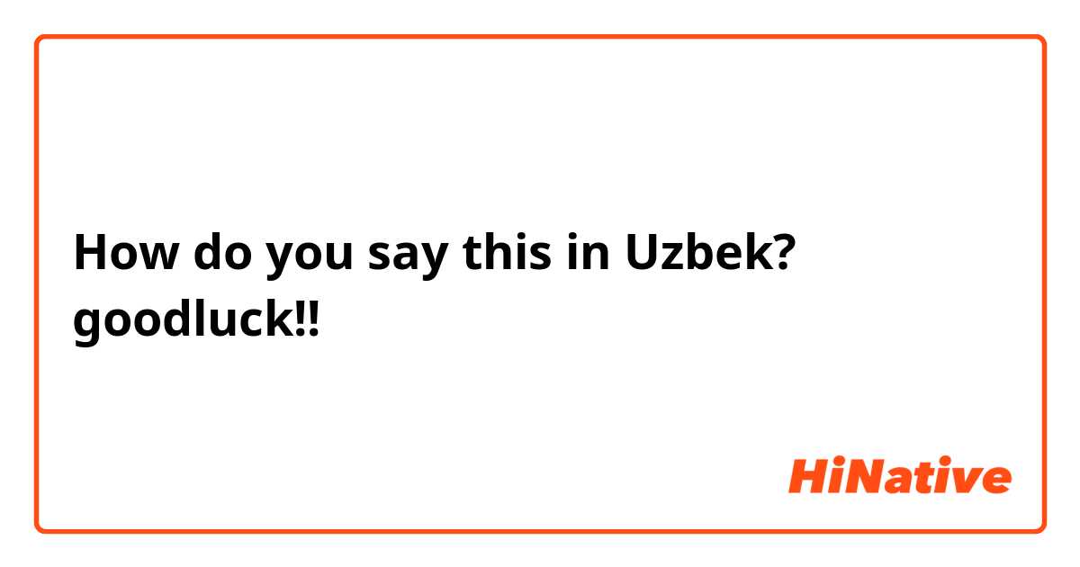 How do you say this in Uzbek? goodluck!!