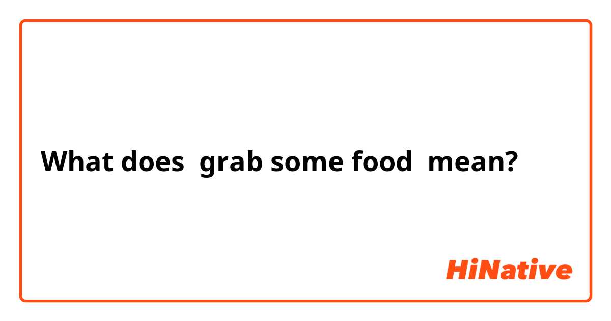 What does grab some food mean?