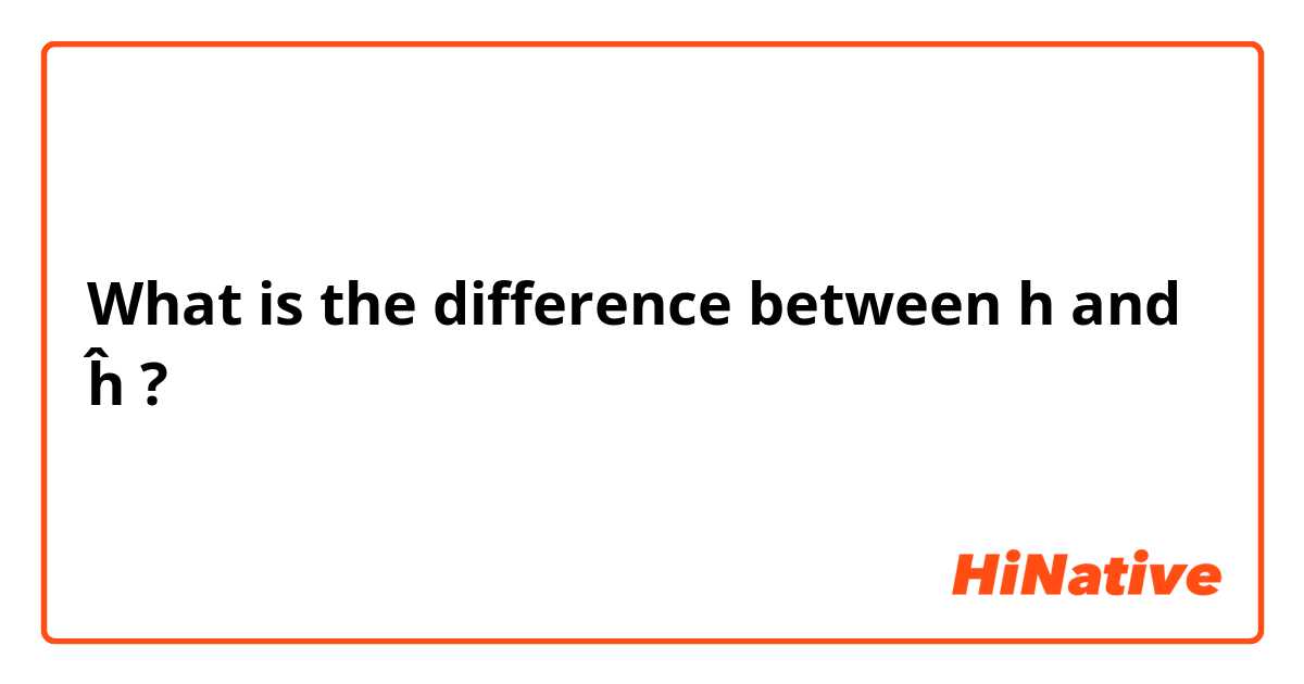 What is the difference between h and ĥ ?
