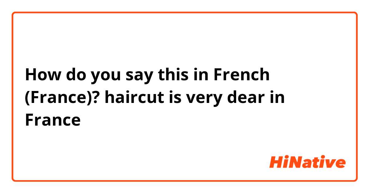 How do you say this in French (France)? haircut is very dear in France