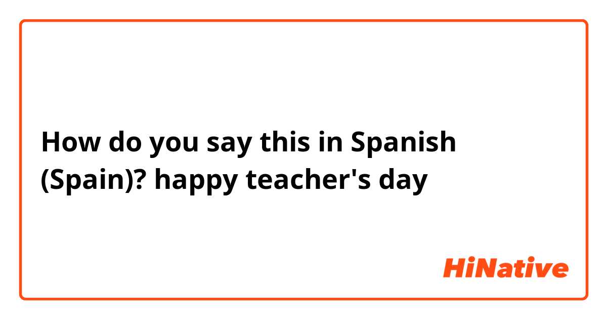 How do you say this in Spanish (Spain)? happy teacher's day
