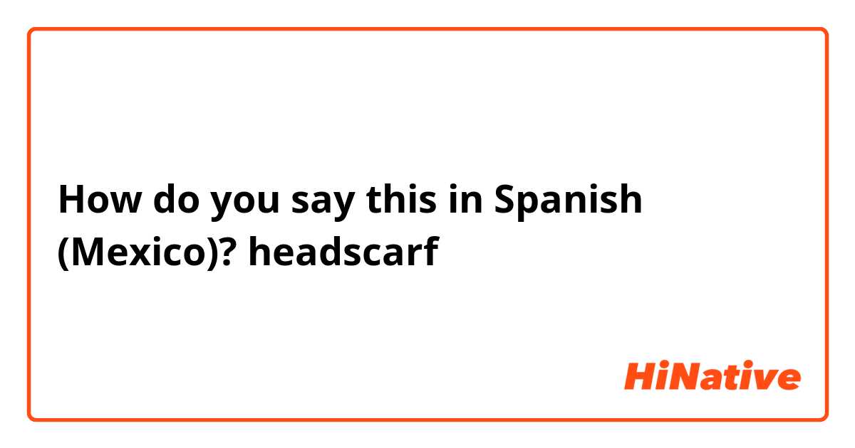 How do you say this in Spanish (Mexico)? headscarf