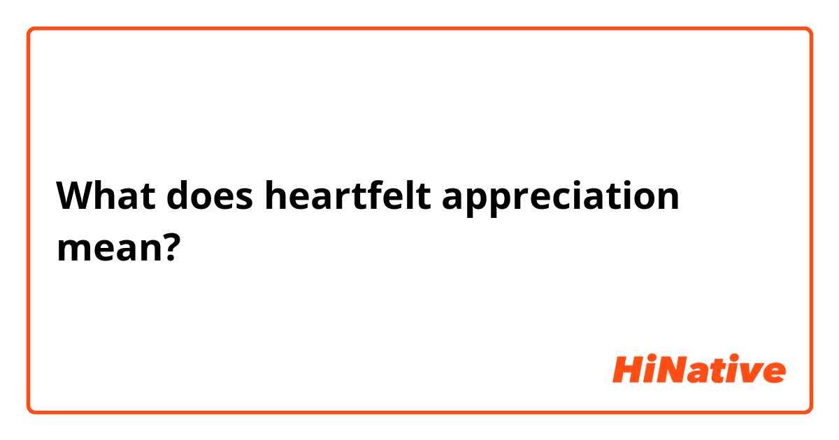 What does heartfelt appreciation mean?