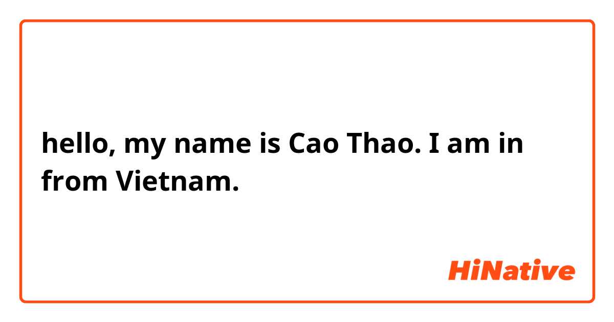 hello, my name is Cao Thao. I am in from Vietnam.  