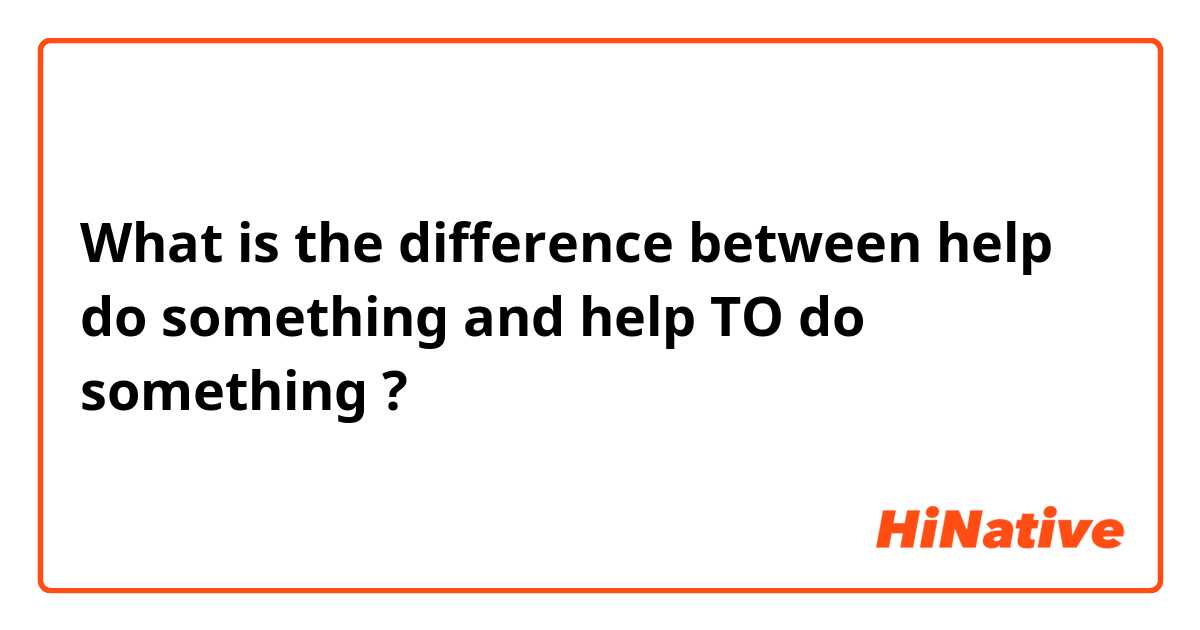 What is the difference between help do something and help TO do something
 ?