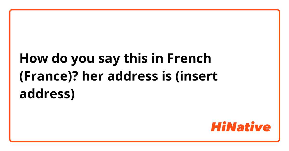 How do you say this in French (France)? her address is (insert address)