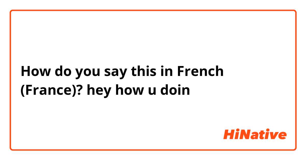 How do you say this in French (France)? hey how u doin