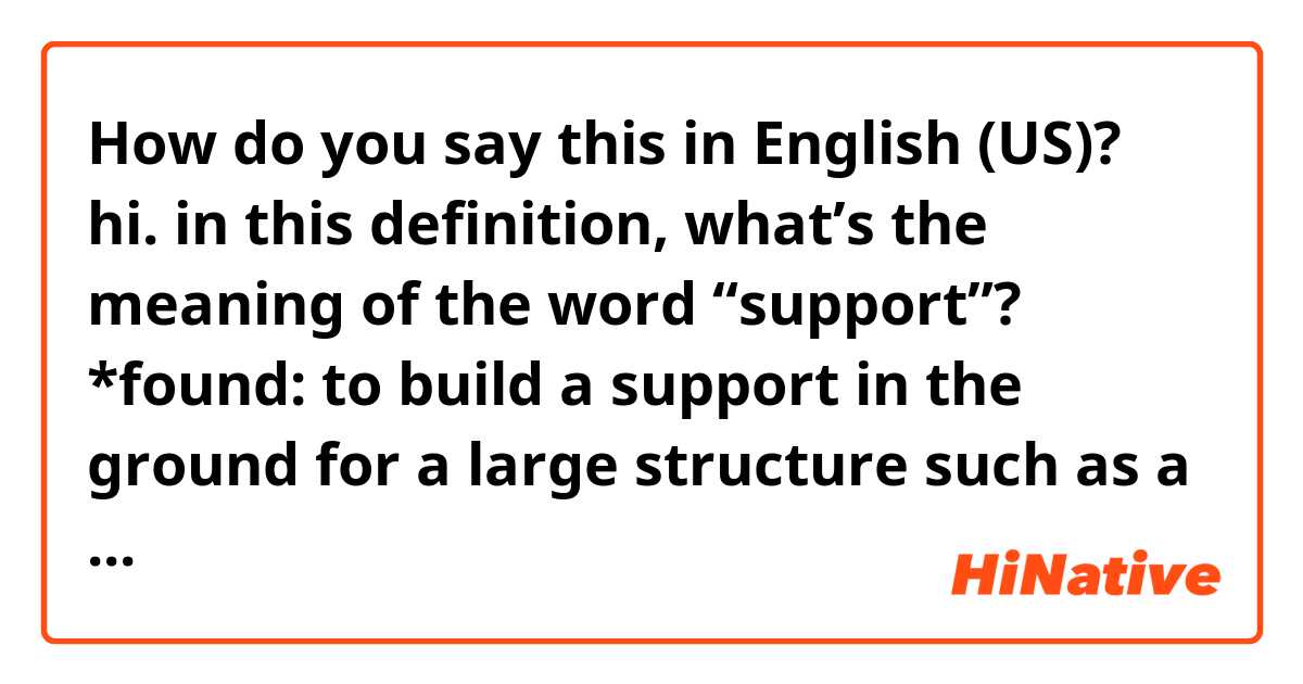 How do you say this in English (US)? hi. in this definition, what’s the meaning of the word “support”?       *found: to build a support in the ground for a large structure such as a building or road