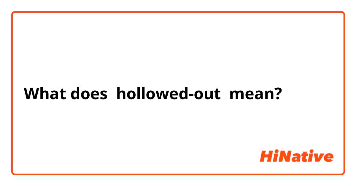 What does hollowed-out mean?