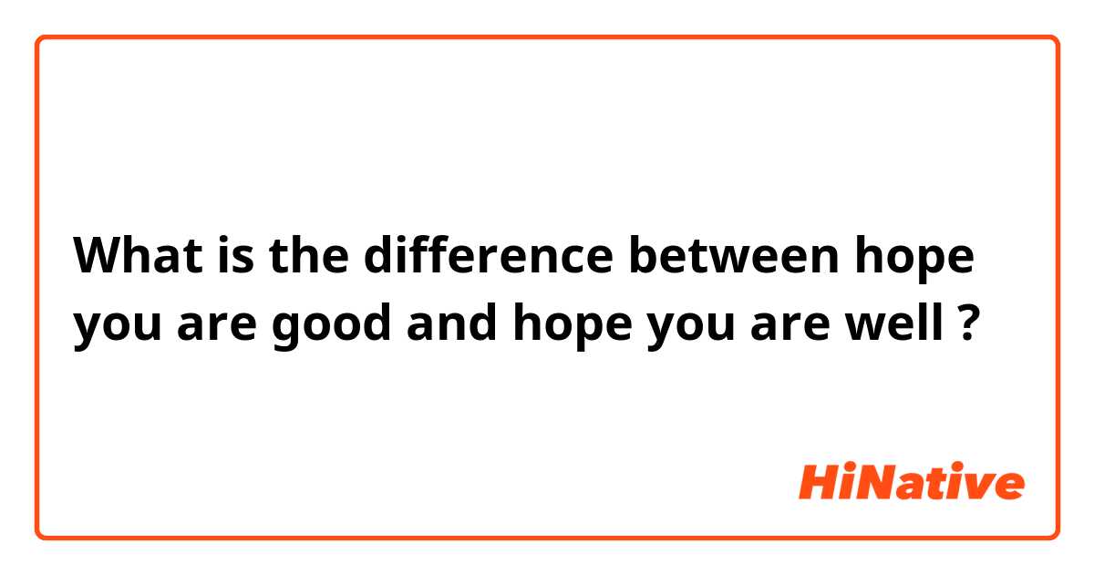 What is the difference between hope you are good and hope you are well ?