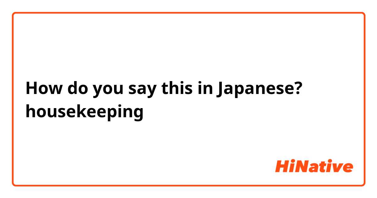 How do you say this in Japanese? housekeeping