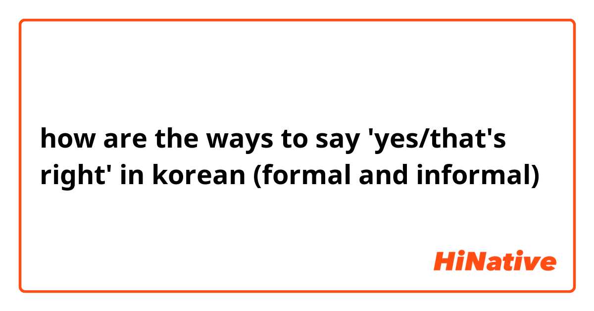 how are the ways to say 'yes/that's right' in korean (formal and informal)