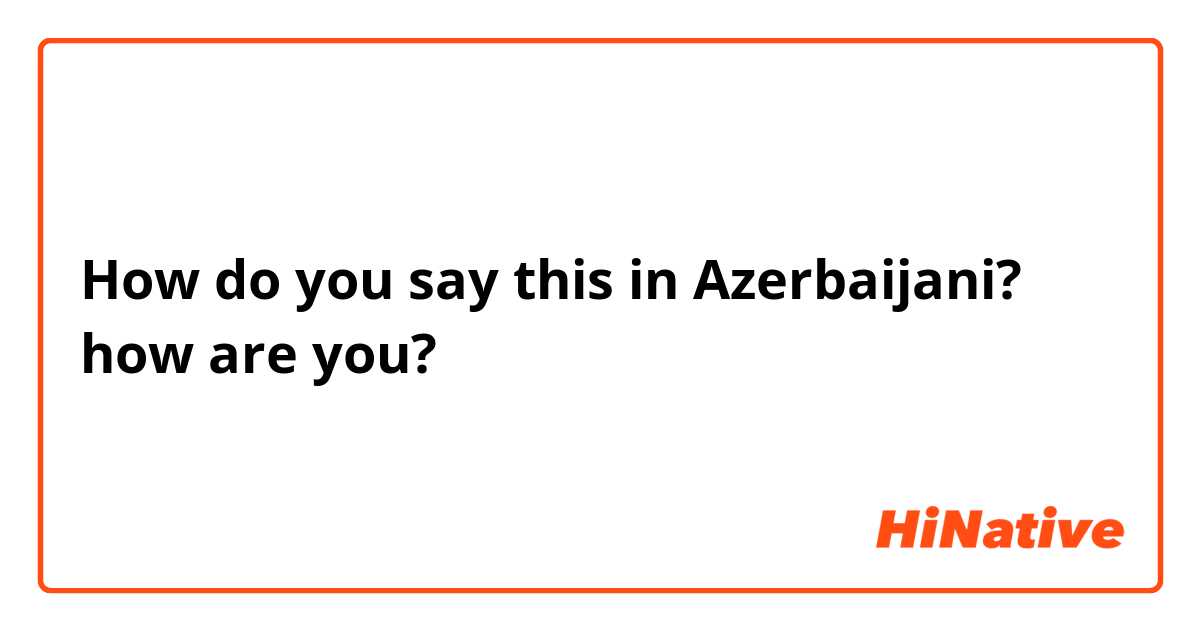 How do you say this in Azerbaijani? how are you?