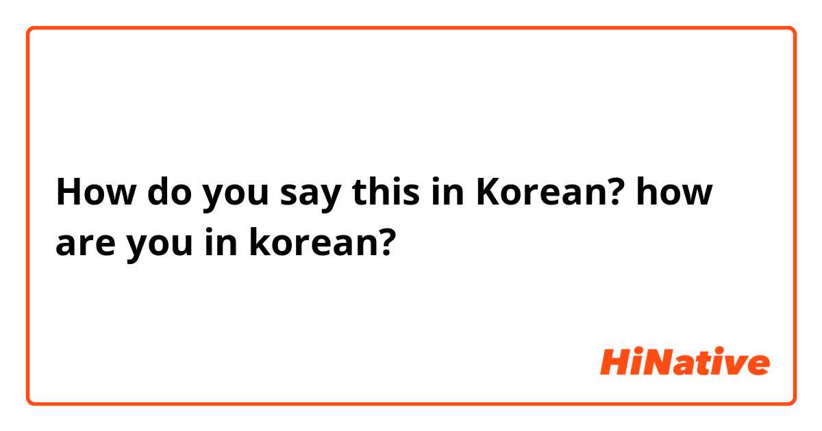 How do you say this in Korean? how are you in korean?